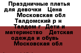 Праздничные платья для девочки › Цена ­ 2 000 - Московская обл., Талдомский р-н, Талдом г. Дети и материнство » Детская одежда и обувь   . Московская обл.